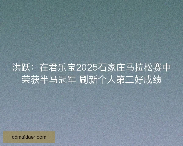 洪跃：在君乐宝2025石家庄马拉松赛中荣获半马冠军 刷新个人第二好成绩