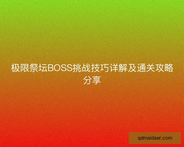 极限祭坛BOSS挑战技巧详解及通关攻略分享