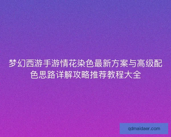 梦幻西游手游情花染色最新方案与高级配色思路详解攻略推荐教程大全