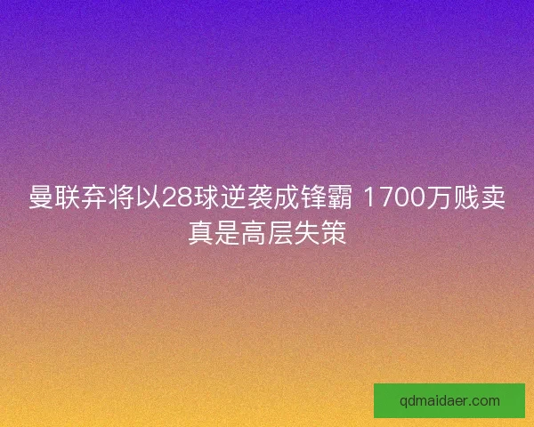 曼联弃将以28球逆袭成锋霸 1700万贱卖真是高层失策