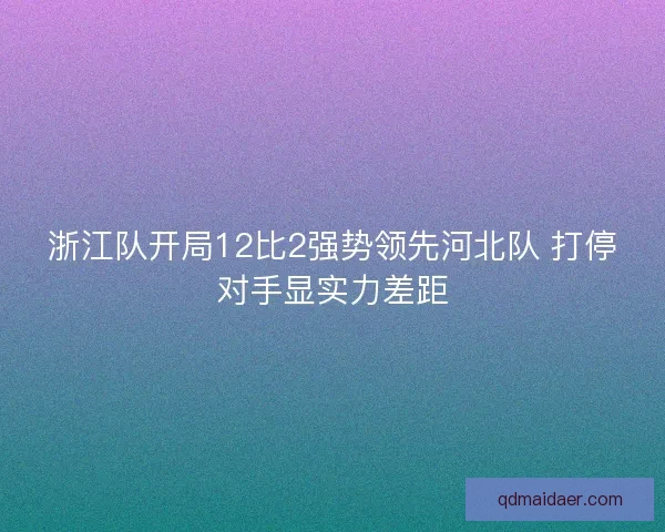 浙江队开局12比2强势领先河北队 打停对手显实力差距