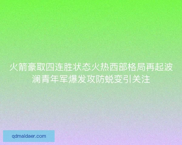 火箭豪取四连胜状态火热西部格局再起波澜青年军爆发攻防蜕变引关注
